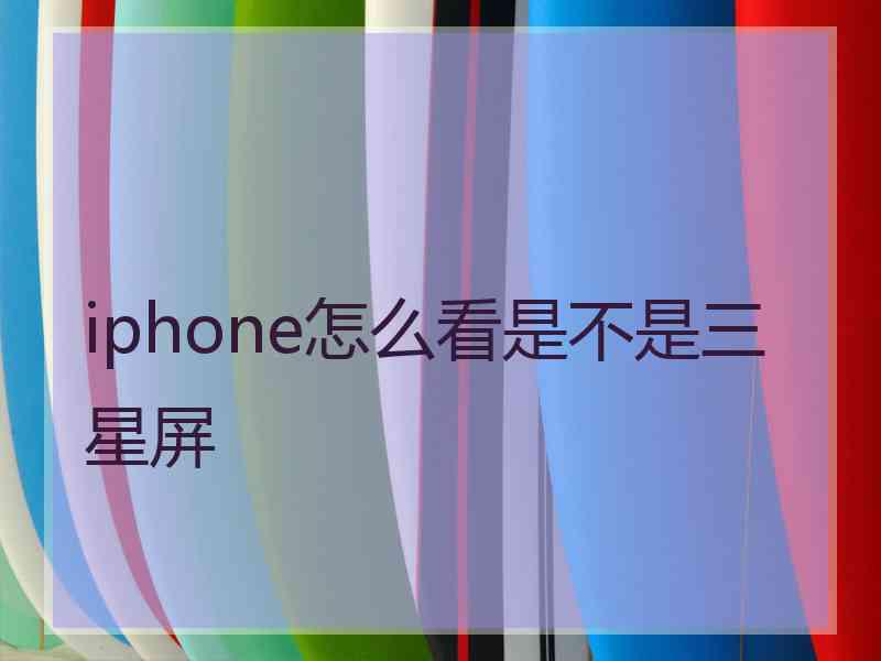 iphone怎么看是不是三星屏