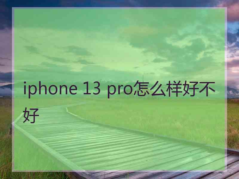 iphone 13 pro怎么样好不好