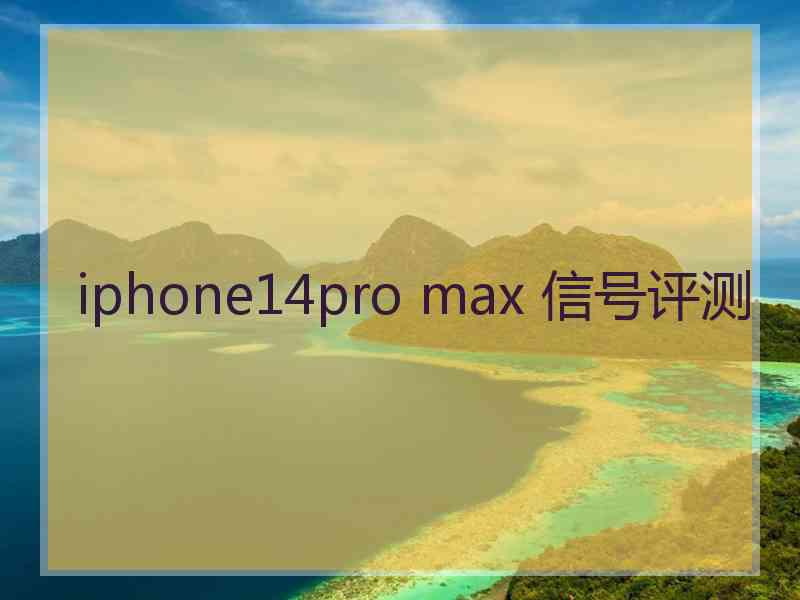 iphone14pro max 信号评测