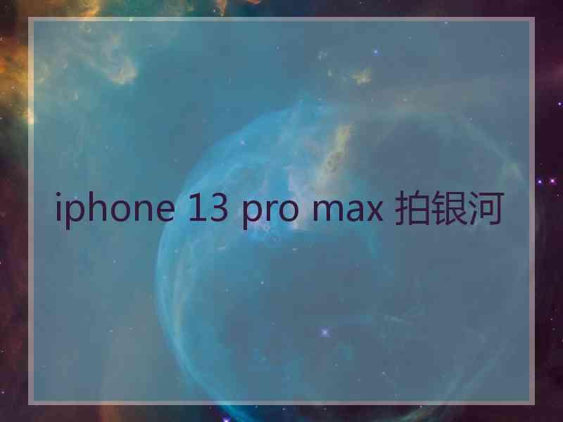 iphone 13 pro max 拍银河