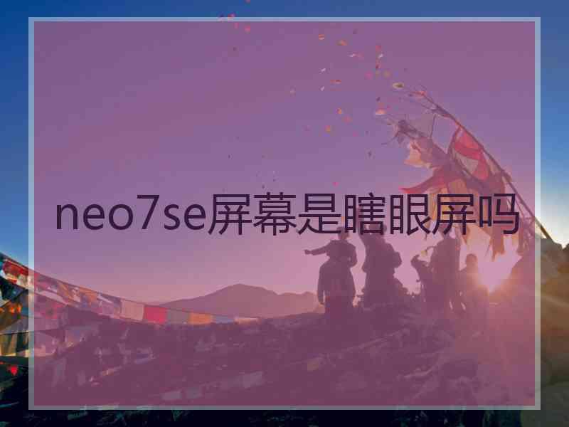 neo7se屏幕是瞎眼屏吗