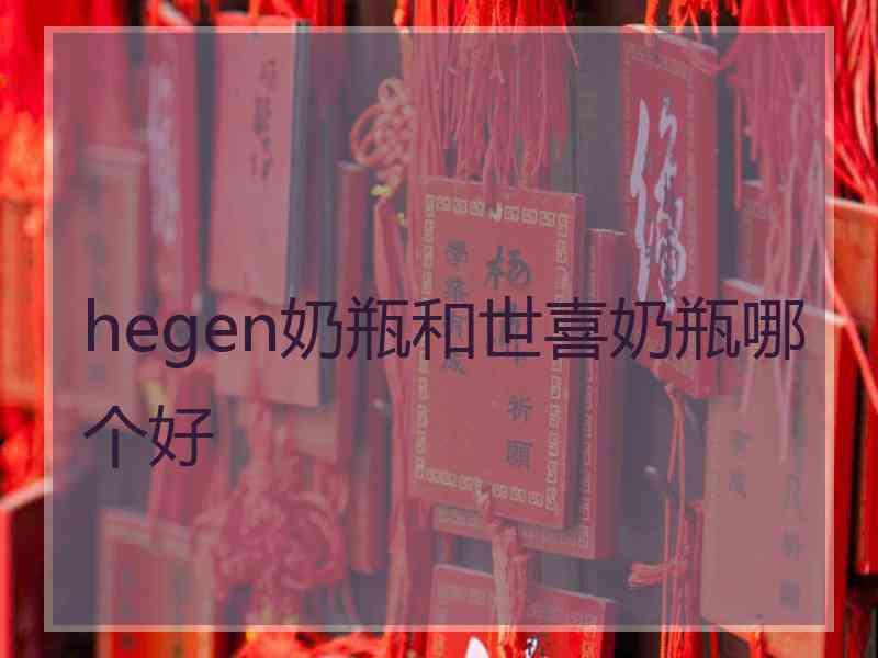 hegen奶瓶和世喜奶瓶哪个好