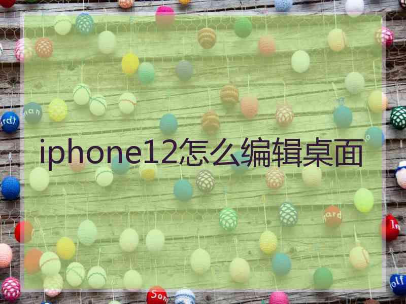 iphone12怎么编辑桌面