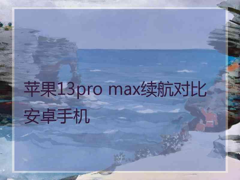 苹果13pro max续航对比安卓手机