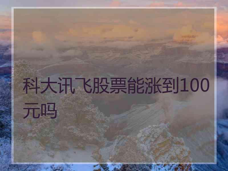 科大讯飞股票能涨到100元吗