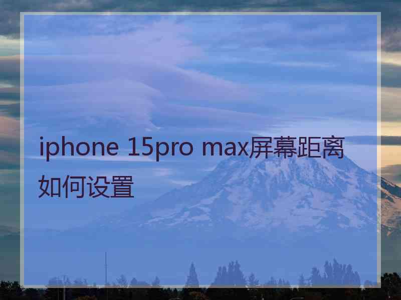 iphone 15pro max屏幕距离如何设置