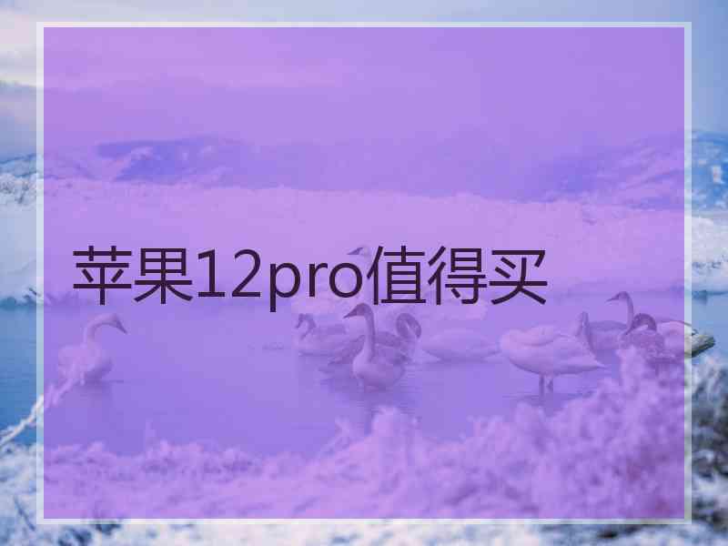 苹果12pro值得买