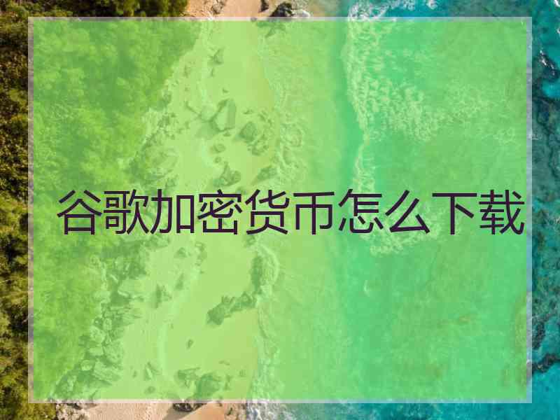 谷歌加密货币怎么下载