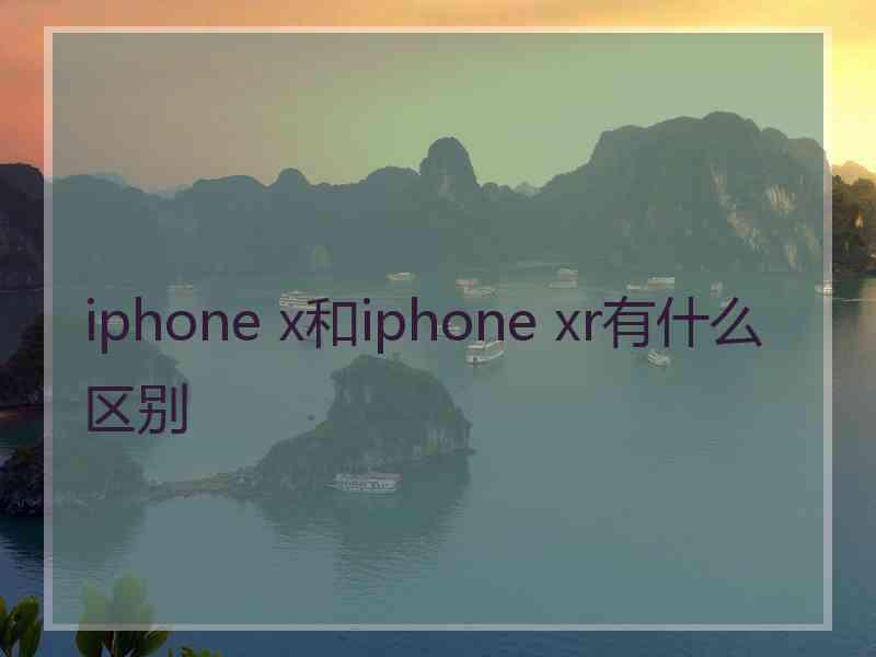 iphone x和iphone xr有什么区别