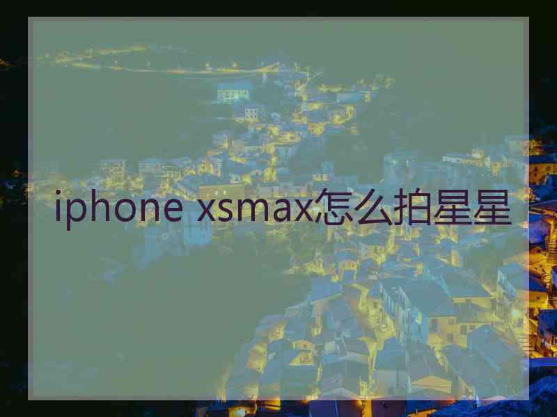 iphone xsmax怎么拍星星