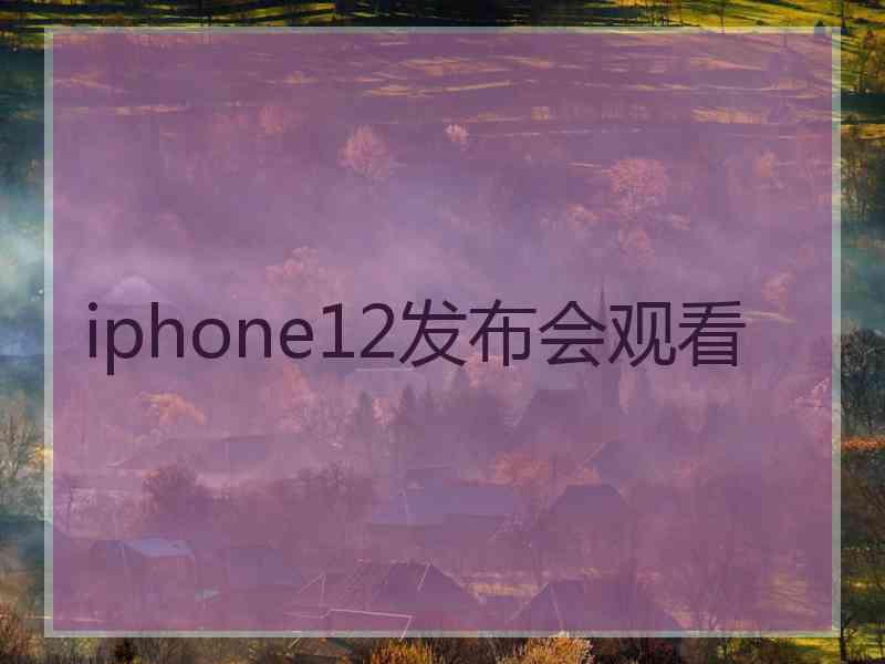 iphone12发布会观看