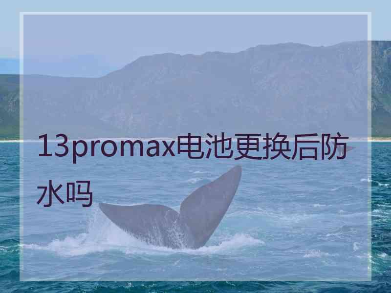 13promax电池更换后防水吗