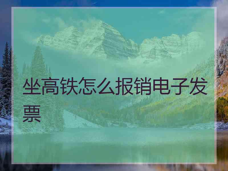 坐高铁怎么报销电子发票