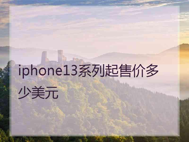 iphone13系列起售价多少美元