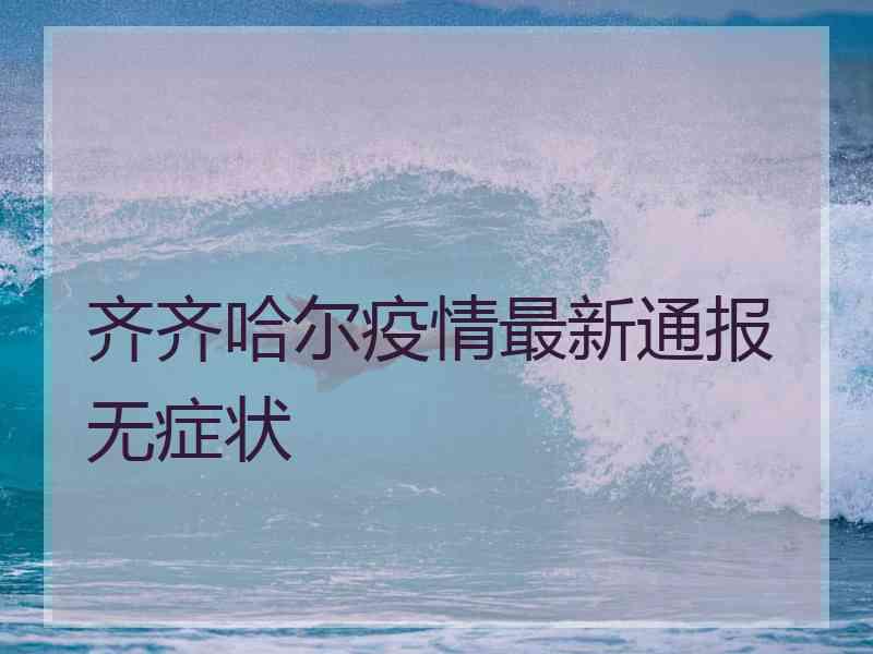 齐齐哈尔疫情最新通报无症状