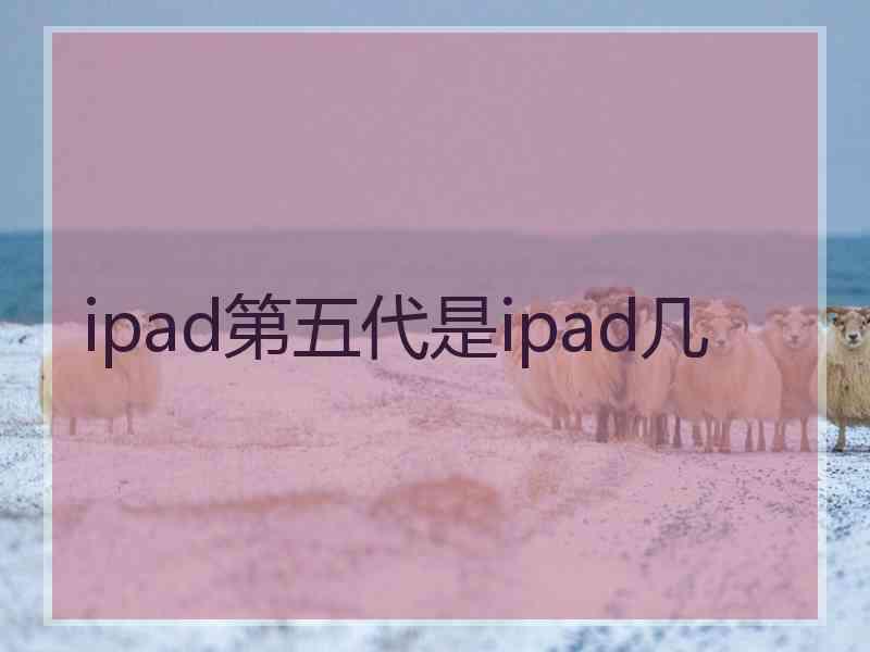 ipad第五代是ipad几