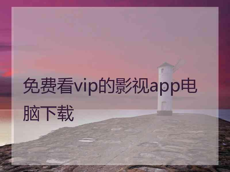 免费看vip的影视app电脑下载