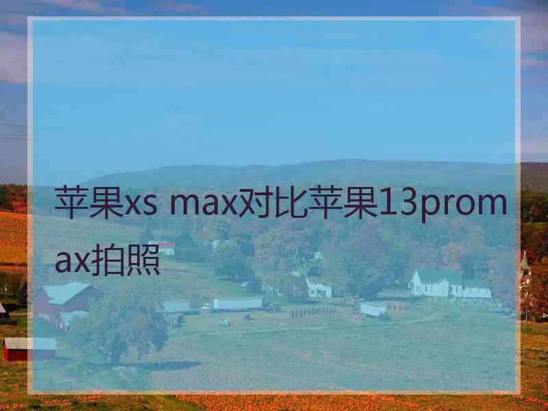 苹果xs max对比苹果13promax拍照