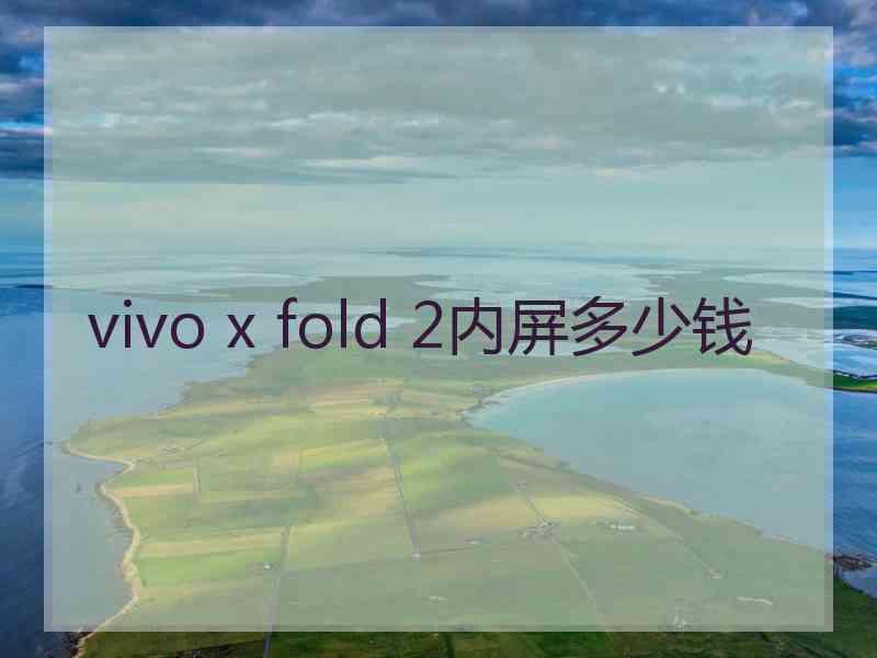 vivo x fold 2内屏多少钱