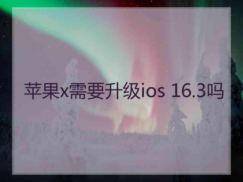 苹果x需要升级ios 16.3吗