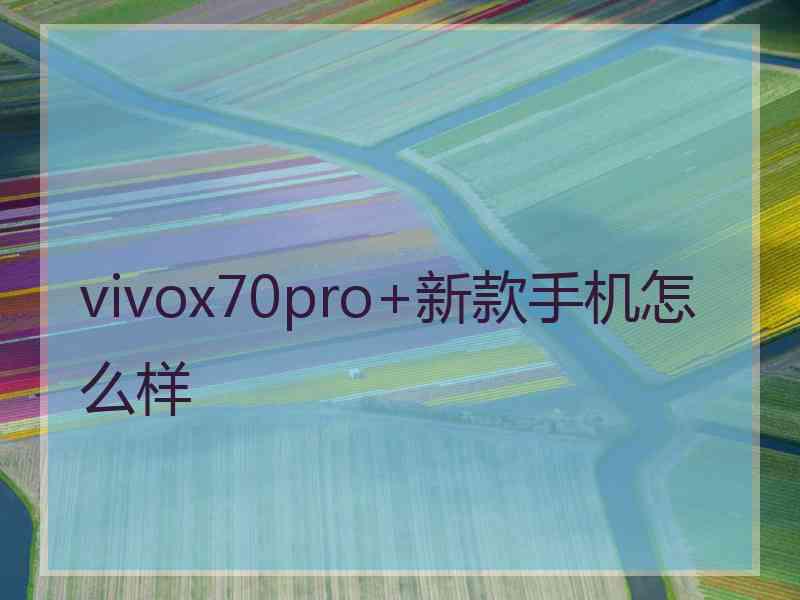 vivox70pro+新款手机怎么样