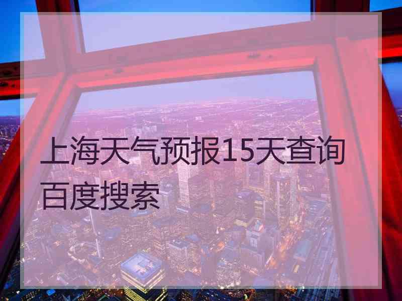 上海天气预报15天查询百度搜索