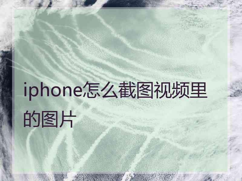 iphone怎么截图视频里的图片