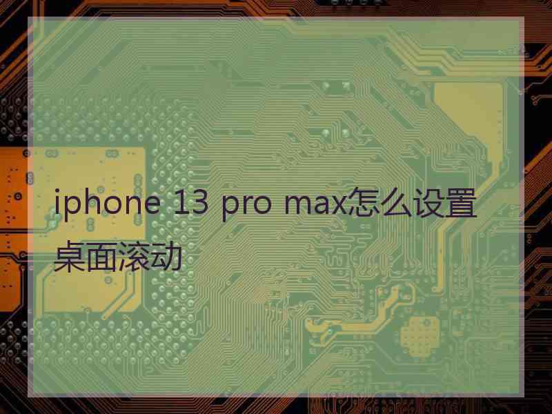 iphone 13 pro max怎么设置桌面滚动