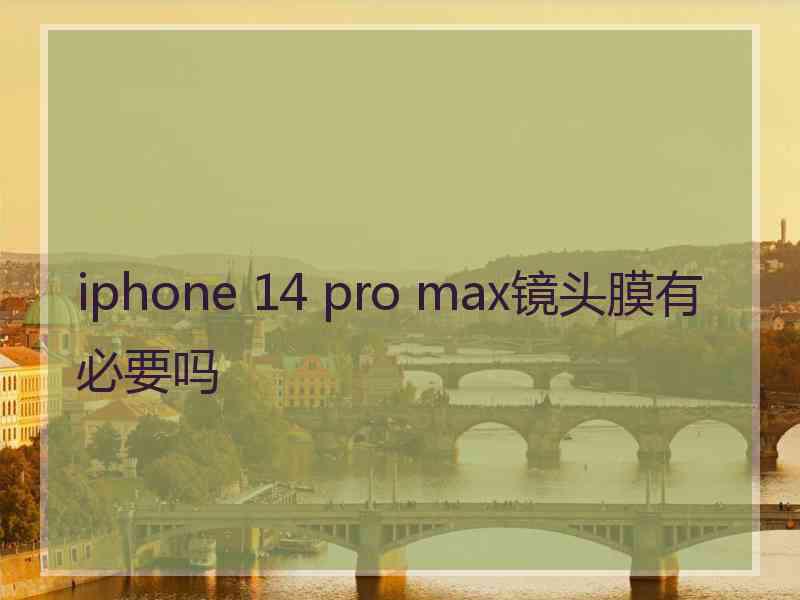 iphone 14 pro max镜头膜有必要吗