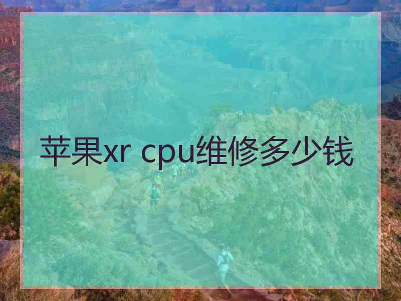 苹果xr cpu维修多少钱