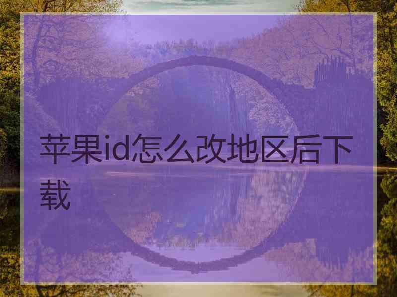 苹果id怎么改地区后下载