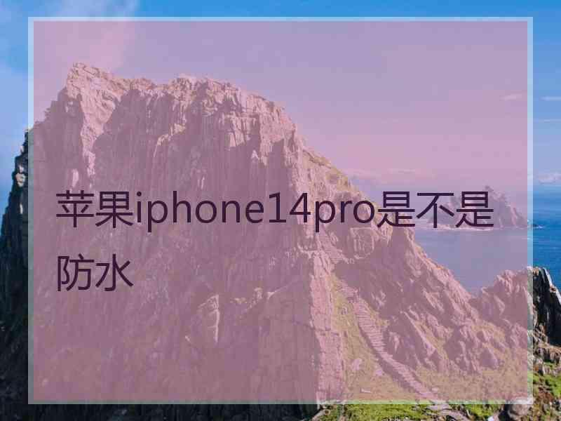 苹果iphone14pro是不是防水