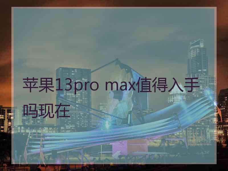 苹果13pro max值得入手吗现在