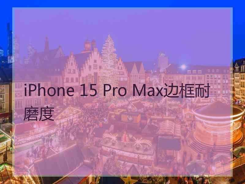 iPhone 15 Pro Max边框耐磨度