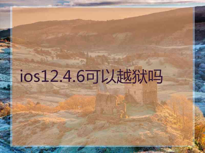 ios12.4.6可以越狱吗