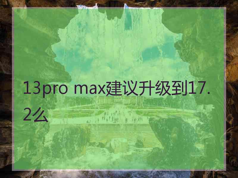 13pro max建议升级到17.2么