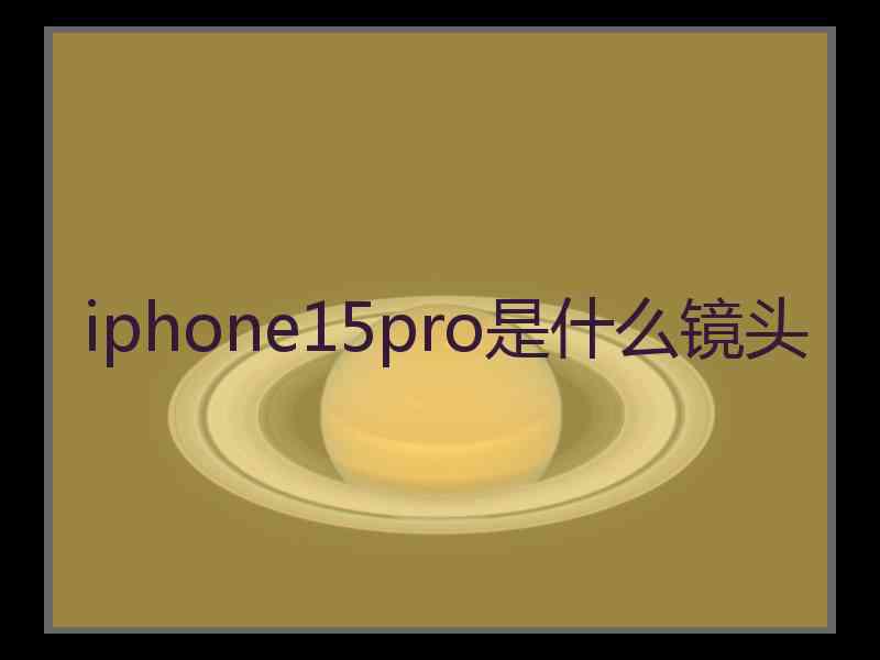 iphone15pro是什么镜头