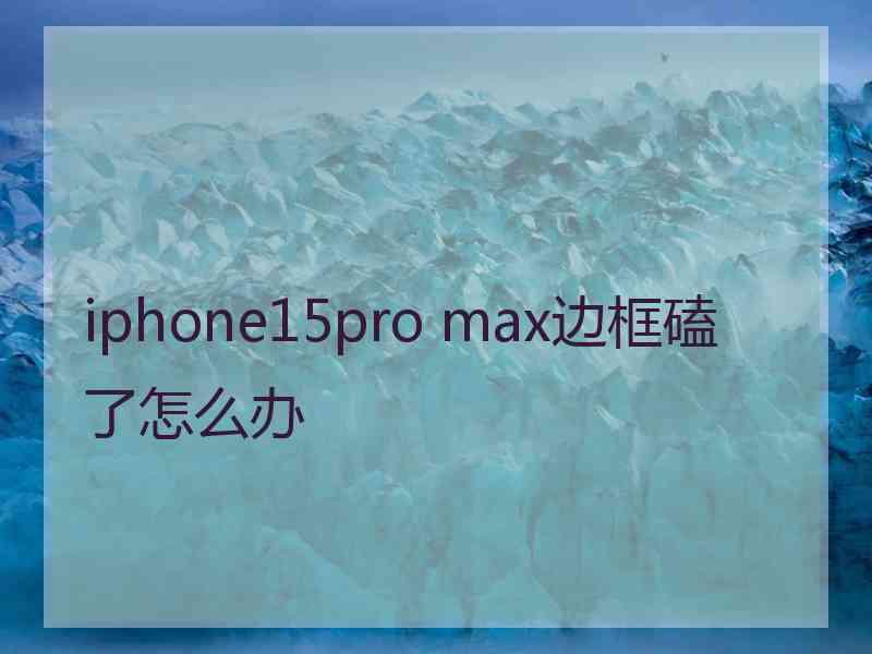 iphone15pro max边框磕了怎么办