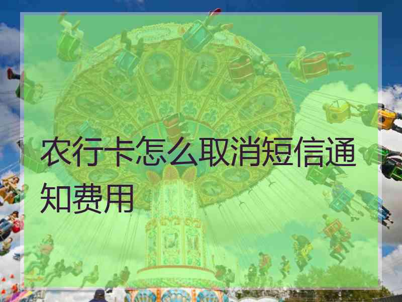 农行卡怎么取消短信通知费用