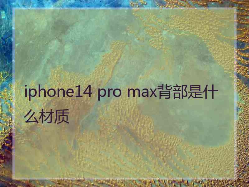 iphone14 pro max背部是什么材质