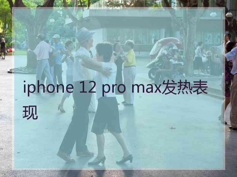 iphone 12 pro max发热表现