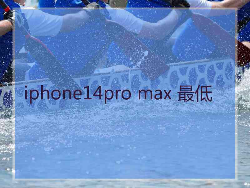 iphone14pro max 最低