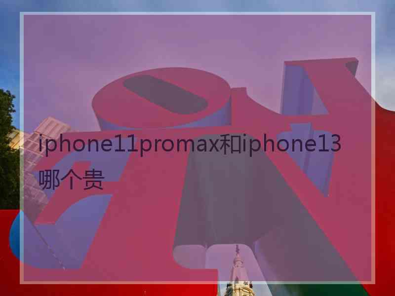 iphone11promax和iphone13哪个贵