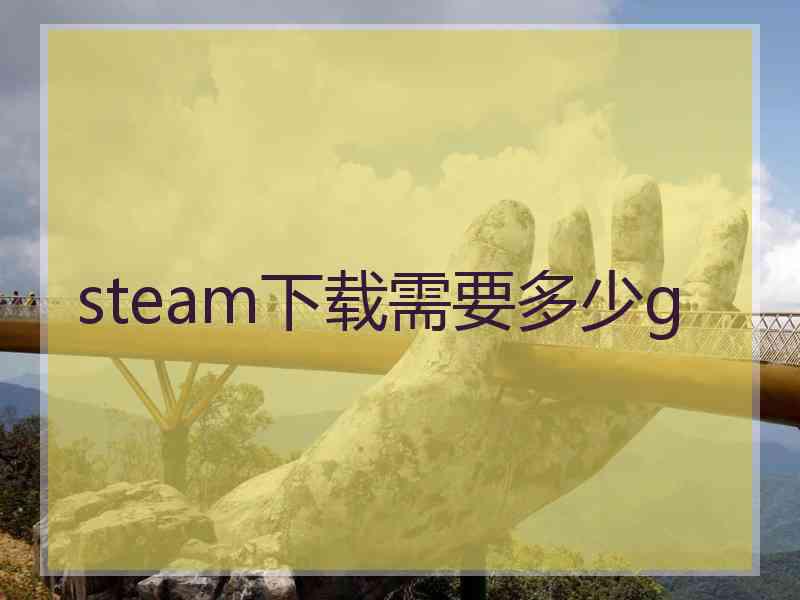 steam下载需要多少g