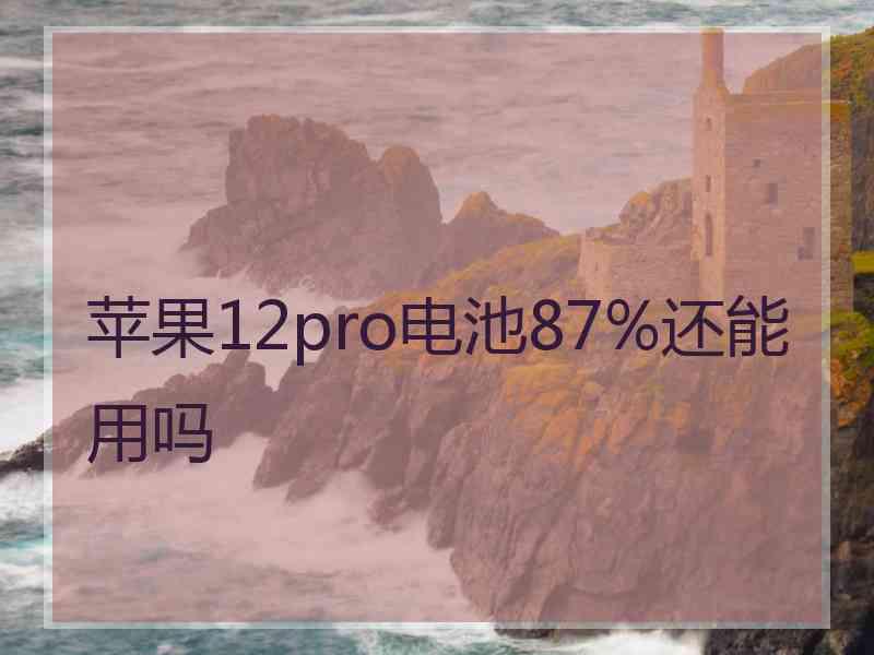 苹果12pro电池87%还能用吗