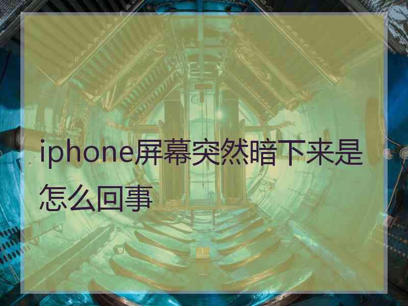 iphone屏幕突然暗下来是怎么回事