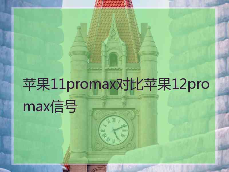 苹果11promax对比苹果12promax信号