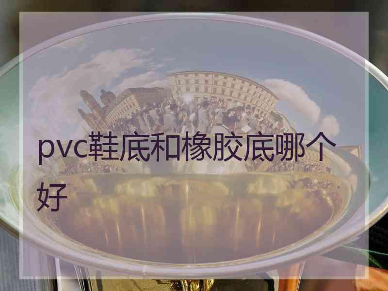 pvc鞋底和橡胶底哪个好