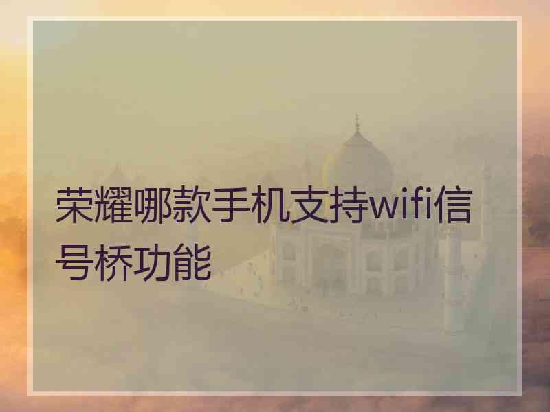 荣耀哪款手机支持wifi信号桥功能