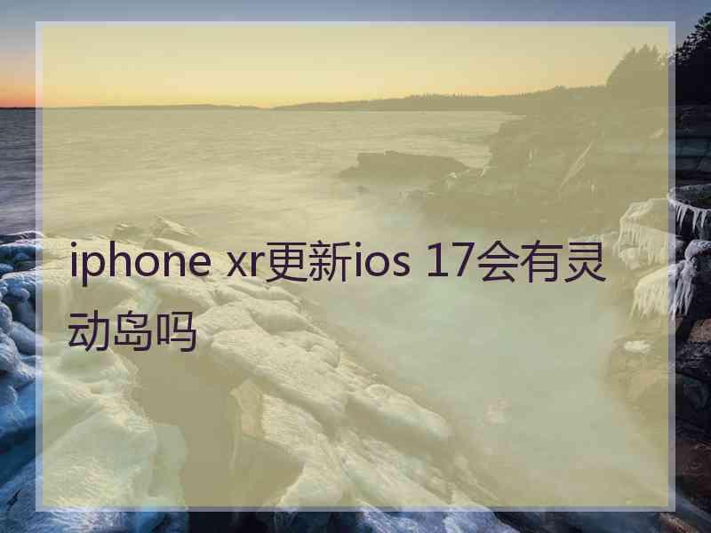 iphone xr更新ios 17会有灵动岛吗